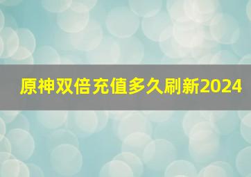 原神双倍充值多久刷新2024