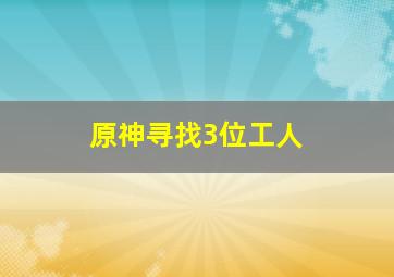 原神寻找3位工人