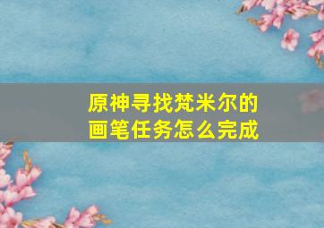 原神寻找梵米尔的画笔任务怎么完成