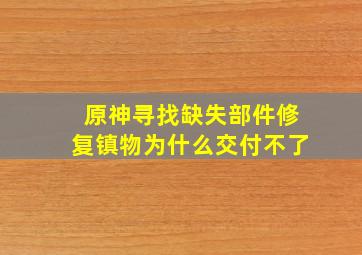 原神寻找缺失部件修复镇物为什么交付不了