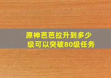 原神芭芭拉升到多少级可以突破80级任务