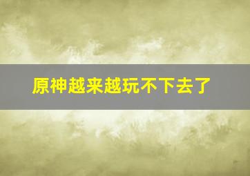 原神越来越玩不下去了