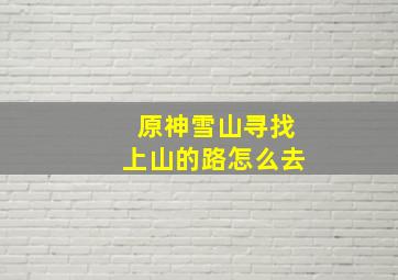 原神雪山寻找上山的路怎么去