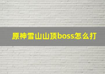 原神雪山山顶boss怎么打