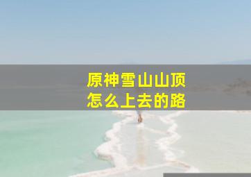 原神雪山山顶怎么上去的路