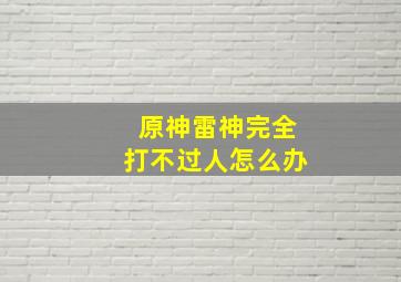 原神雷神完全打不过人怎么办