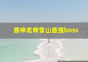 原神龙脊雪山最强boss