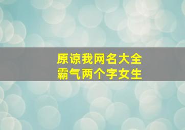 原谅我网名大全霸气两个字女生