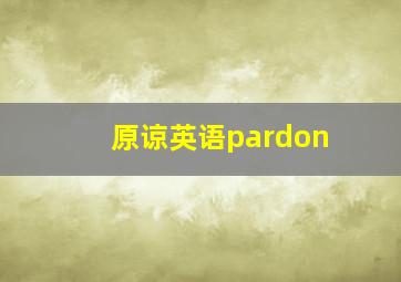 原谅英语pardon