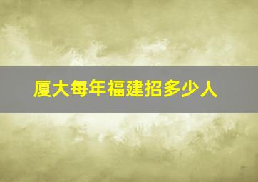 厦大每年福建招多少人