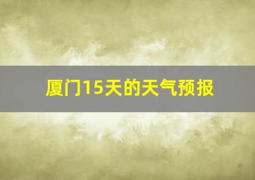 厦门15天的天气预报