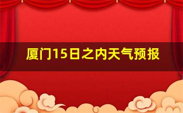 厦门15日之内天气预报