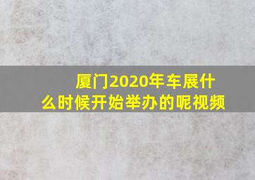 厦门2020年车展什么时候开始举办的呢视频