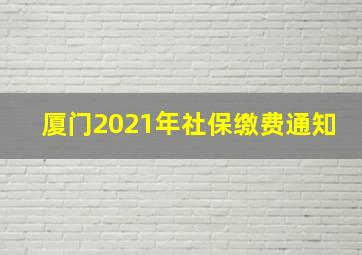 厦门2021年社保缴费通知