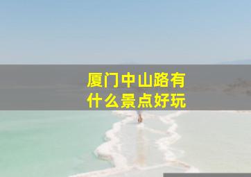 厦门中山路有什么景点好玩