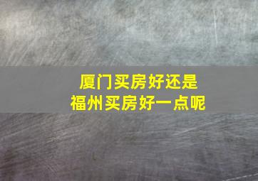 厦门买房好还是福州买房好一点呢