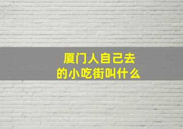 厦门人自己去的小吃街叫什么