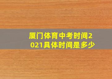 厦门体育中考时间2021具体时间是多少