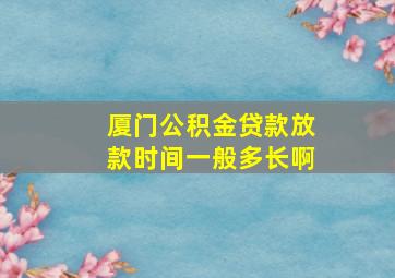 厦门公积金贷款放款时间一般多长啊