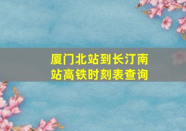 厦门北站到长汀南站高铁时刻表查询