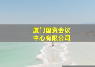 厦门国贸会议中心有限公司