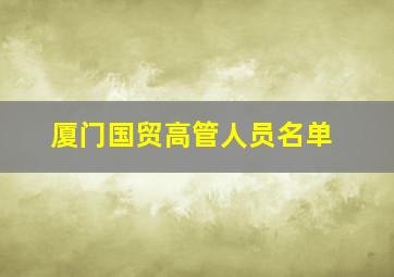 厦门国贸高管人员名单