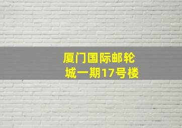 厦门国际邮轮城一期17号楼