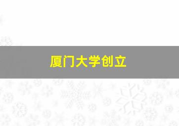 厦门大学创立