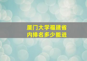 厦门大学福建省内排名多少能进