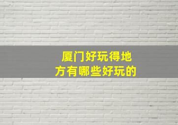 厦门好玩得地方有哪些好玩的