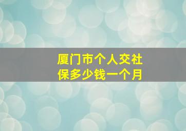 厦门市个人交社保多少钱一个月