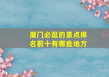 厦门必逛的景点排名前十有哪些地方