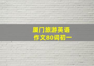 厦门旅游英语作文80词初一