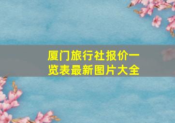 厦门旅行社报价一览表最新图片大全