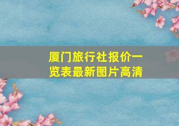 厦门旅行社报价一览表最新图片高清