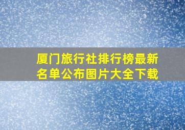 厦门旅行社排行榜最新名单公布图片大全下载