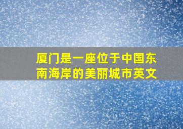 厦门是一座位于中国东南海岸的美丽城市英文