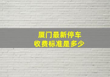 厦门最新停车收费标准是多少