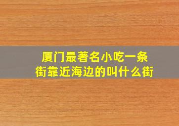 厦门最著名小吃一条街靠近海边的叫什么街