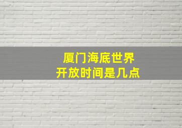 厦门海底世界开放时间是几点