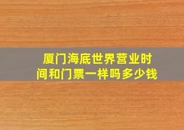 厦门海底世界营业时间和门票一样吗多少钱