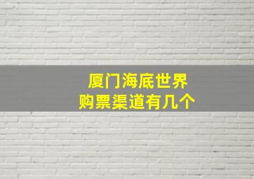 厦门海底世界购票渠道有几个