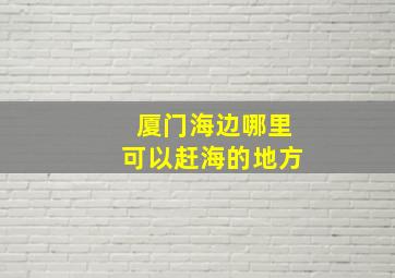 厦门海边哪里可以赶海的地方