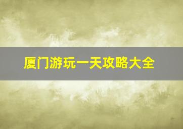 厦门游玩一天攻略大全