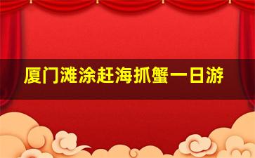 厦门滩涂赶海抓蟹一日游