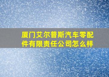 厦门艾尔普斯汽车零配件有限责任公司怎么样