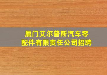 厦门艾尔普斯汽车零配件有限责任公司招聘