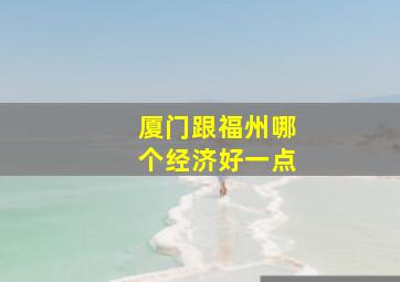 厦门跟福州哪个经济好一点