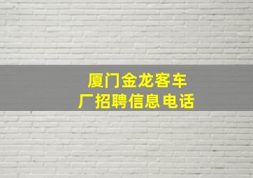 厦门金龙客车厂招聘信息电话