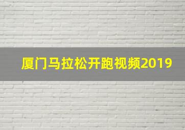 厦门马拉松开跑视频2019